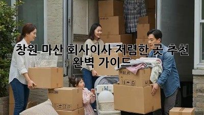 창원 마산 회사이사, 저렴한 곳 추천 완벽 가이드! ✨