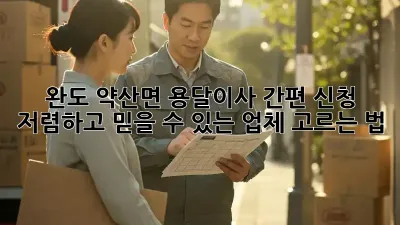 완도 약산면 용달이사 간편 신청: 저렴하고 믿을 수 있는 업체 고르는 법