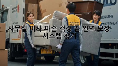 사무실 이사, 파손 걱정 끝! 완벽 보상 시스템 찾기
